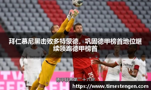 拜仁慕尼黑击败多特蒙德，巩固德甲榜首地位继续领跑德甲榜首