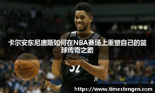 卡尔安东尼唐斯如何在NBA赛场上重塑自己的篮球传奇之路