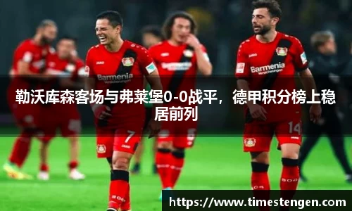 勒沃库森客场与弗莱堡0-0战平，德甲积分榜上稳居前列