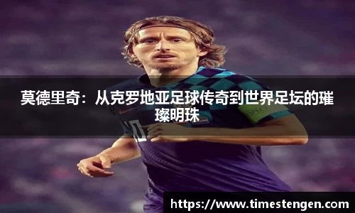 莫德里奇：从克罗地亚足球传奇到世界足坛的璀璨明珠