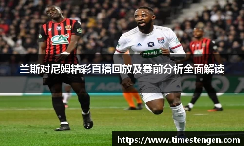 兰斯对尼姆精彩直播回放及赛前分析全面解读