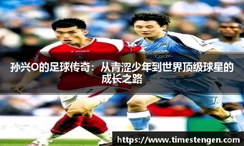 孙兴O的足球传奇：从青涩少年到世界顶级球星的成长之路